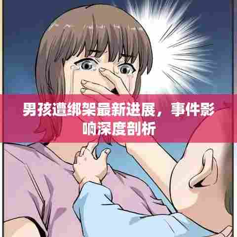 男孩遭绑架最新进展，事件影响深度剖析