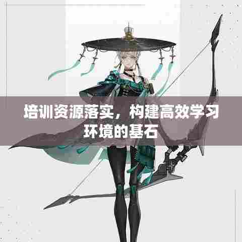 培训资源落实，构建高效学习环境的基石