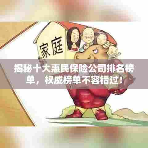 揭秘十大惠民保险公司排名榜单,权威榜单不容错过!