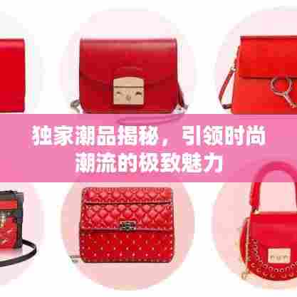 独家潮品揭秘，引领时尚潮流的极致魅力