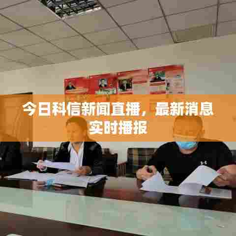 今日科信新闻直播，最新消息实时播报