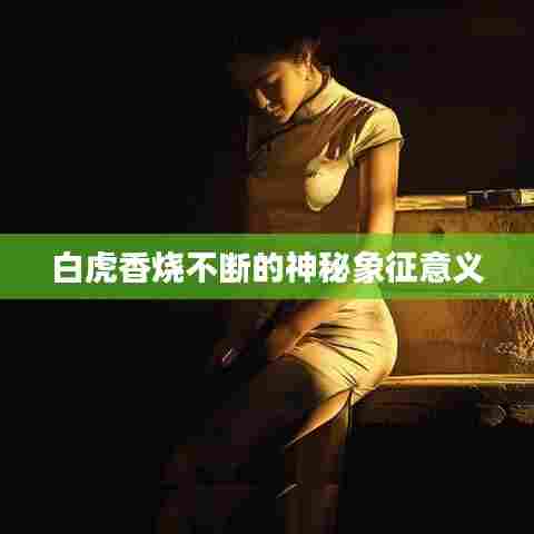 白虎香烧不断的神秘象征意义