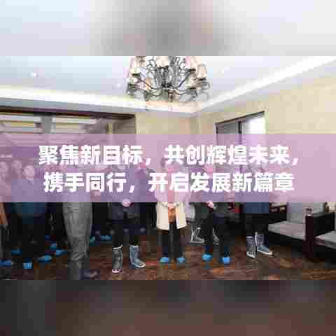聚焦新目标，共创辉煌未来，携手同行，开启发展新篇章