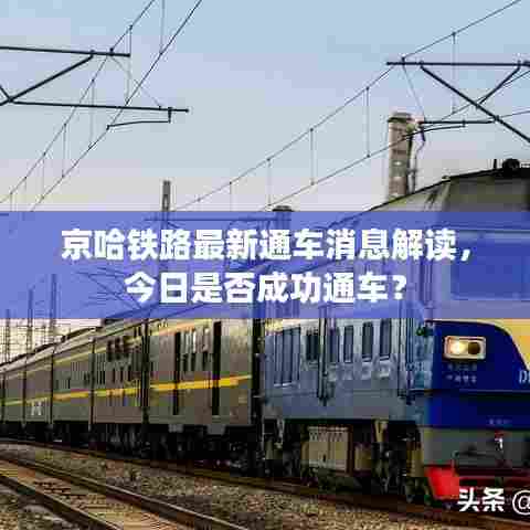 京哈铁路最新通车消息解读，今日是否成功通车？