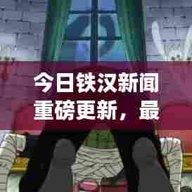 今日铁汉新闻重磅更新，最新消息一览无余