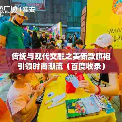 传统与现代交融之美新款旗袍引领时尚潮流（百度收录）