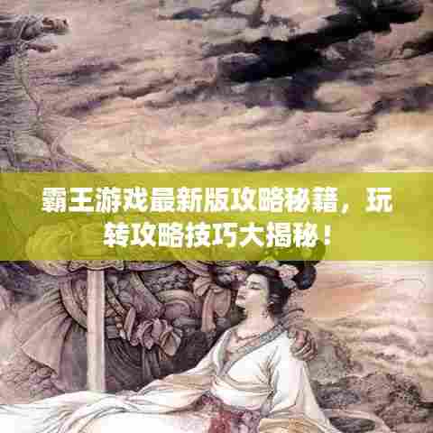 霸王游戏最新版攻略秘籍，玩转攻略技巧大揭秘！