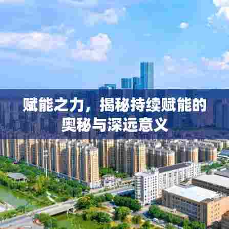 赋能之力，揭秘持续赋能的奥秘与深远意义