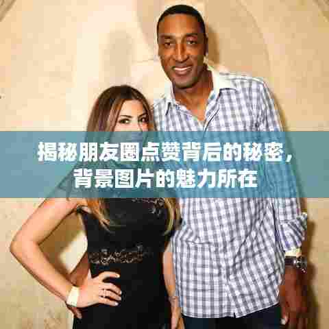 揭秘朋友圈点赞背后的秘密，背景图片的魅力所在