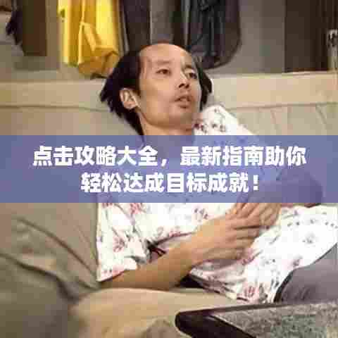 点击攻略大全，最新指南助你轻松达成目标成就！