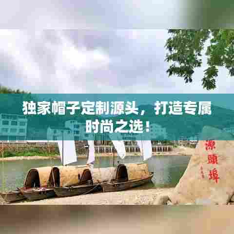 独家帽子定制源头,打造专属时尚之选!