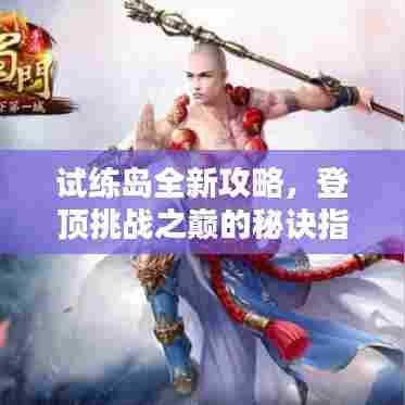 试练岛全新攻略，登顶挑战之巅的秘诀指南