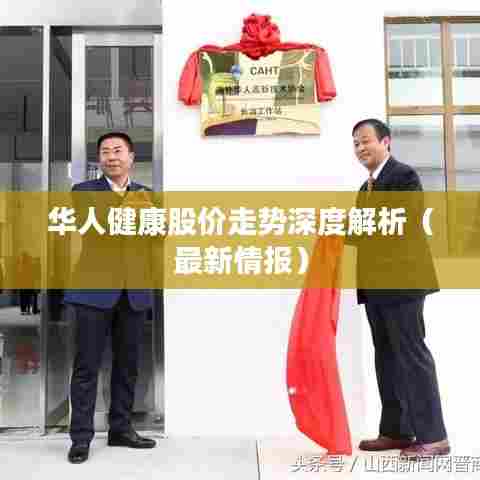 华人健康股价走势深度解析（最新情报）
