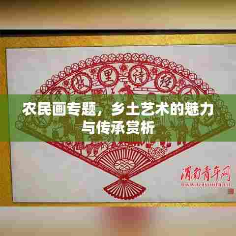 农民画专题，乡土艺术的魅力与传承赏析
