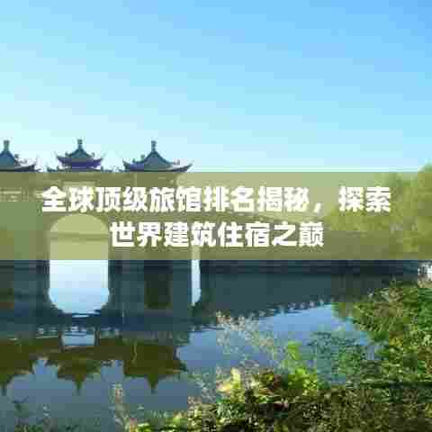 全球顶级旅馆排名揭秘，探索世界建筑住宿之巅