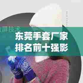 东莞手套厂家排名前十强影响力解析！