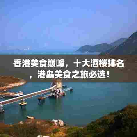 香港美食巅峰，十大酒楼排名，港岛美食之旅必选！