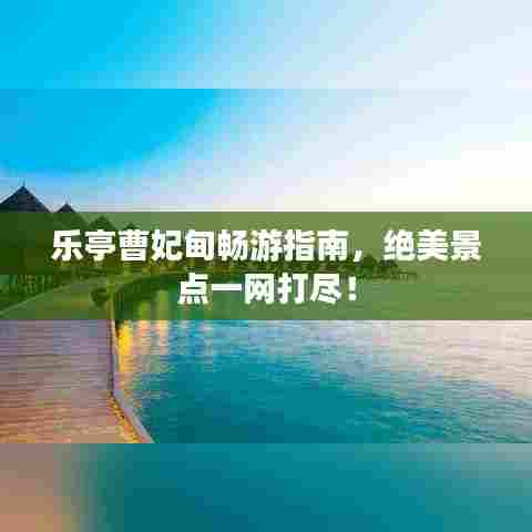 乐亭曹妃甸畅游指南，绝美景点一网打尽！