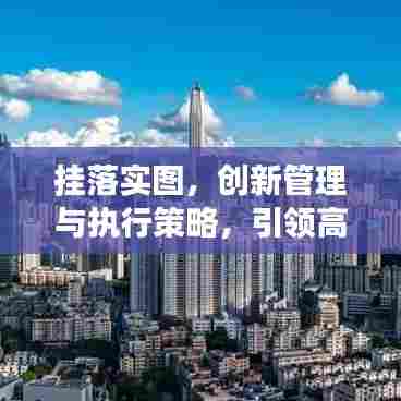 挂落实图，创新管理与执行策略，引领高效实践之路