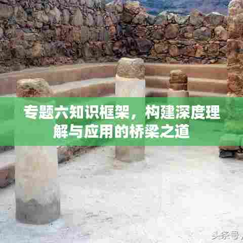 专题六知识框架，构建深度理解与应用的桥梁之道