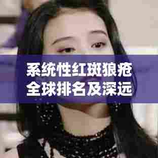 系统性红斑狼疮全球排名及深远影响揭秘