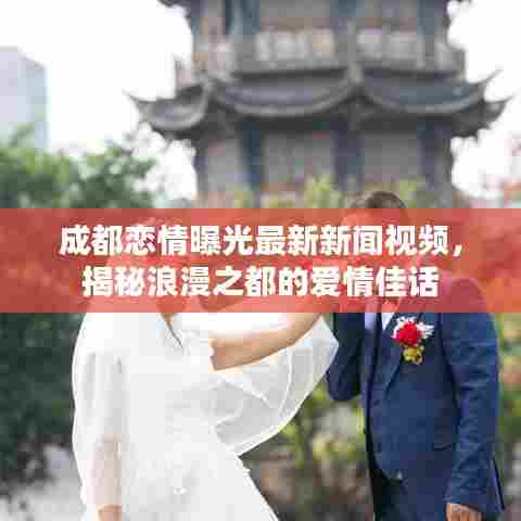 成都恋情曝光最新新闻视频，揭秘浪漫之都的爱情佳话