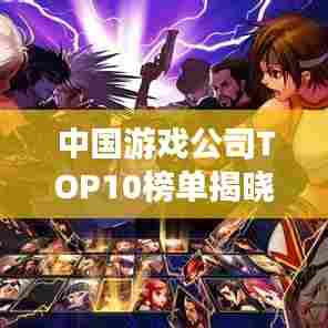 中国游戏公司TOP10榜单揭晓，腾讯、网易等巨头独占鳌头