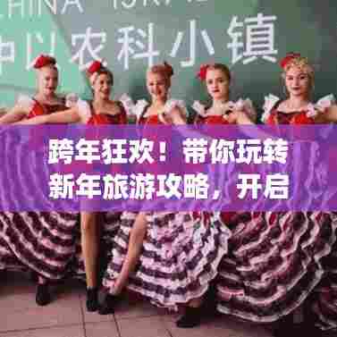 跨年狂欢！带你玩转新年旅游攻略，开启美好旅程！