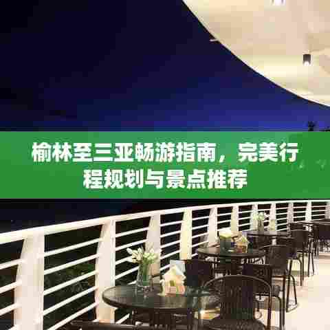 榆林至三亚畅游指南，完美行程规划与景点推荐