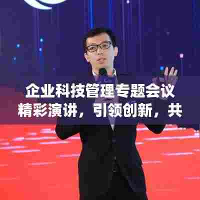 企业科技管理专题会议精彩演讲,引领创新,共谋发展之道