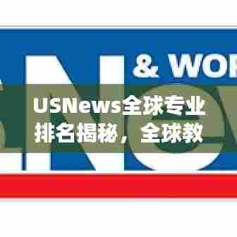 USNews全球专业排名揭秘，全球教育新高度探索之旅
