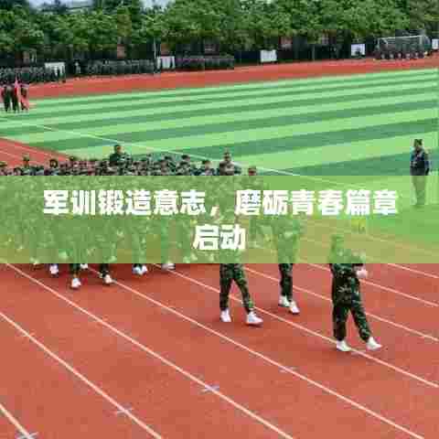 军训锻造意志,磨砺青春篇章启动