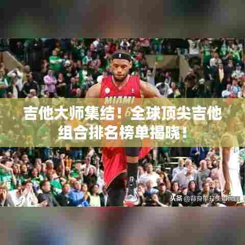 吉他大师集结！全球顶尖吉他组合排名榜单揭晓！