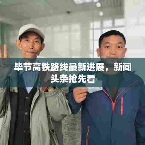 毕节高铁路线最新进展，新闻头条抢先看