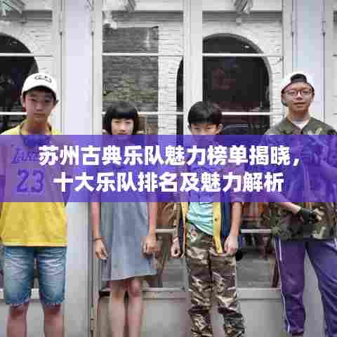 苏州古典乐队魅力榜单揭晓，十大乐队排名及魅力解析