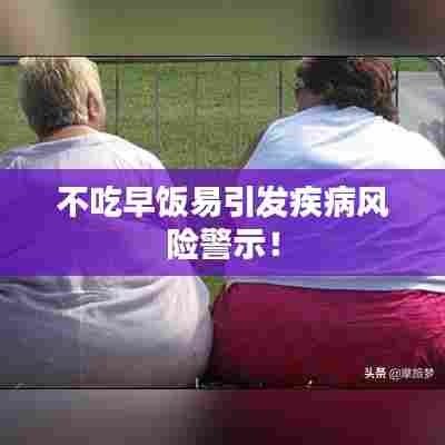 不吃早饭易引发疾病风险警示！