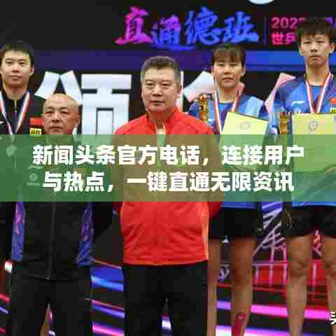 新闻头条官方电话，连接用户与热点，一键直通无限资讯