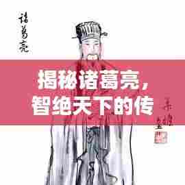 揭秘诸葛亮，智绝天下的传奇人物！