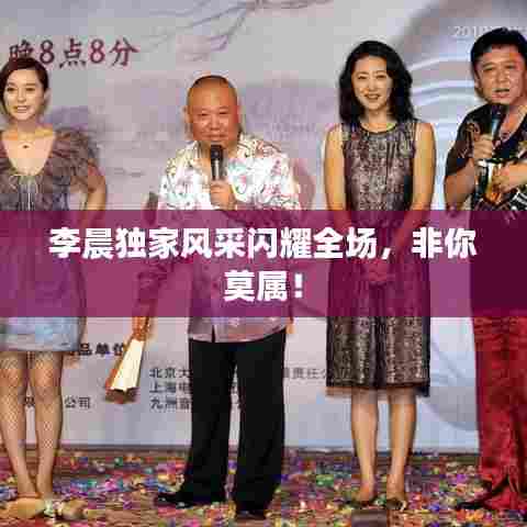 李晨独家风采闪耀全场，非你莫属！