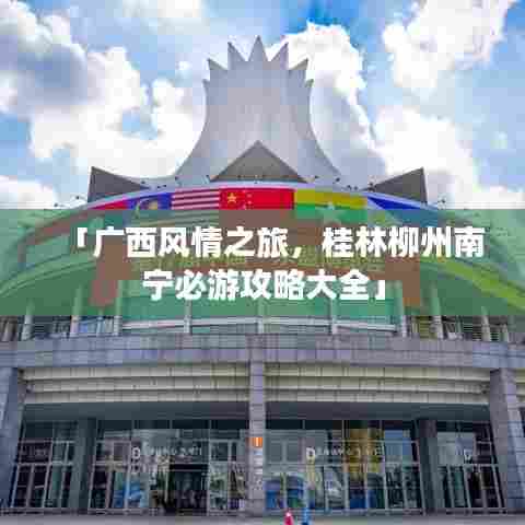「广西风情之旅，桂林柳州南宁必游攻略大全」