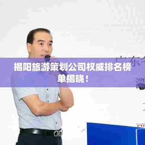 揭阳旅游策划公司权威排名榜单揭晓!