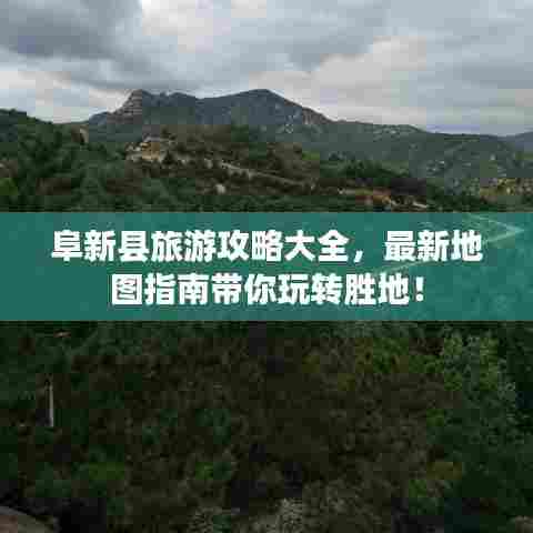 阜新县旅游攻略大全,最新地图指南带你玩转胜地!