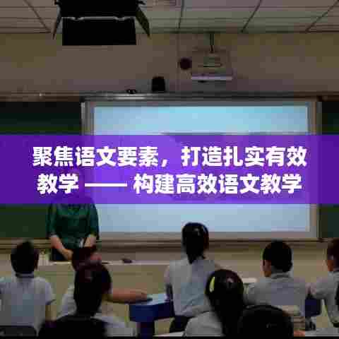 聚焦语文要素，打造扎实有效教学 —— 构建高效语文教学的关键