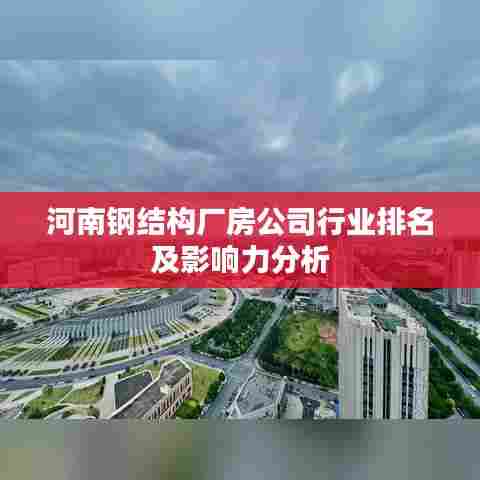 河南钢结构厂房公司行业排名及影响力分析