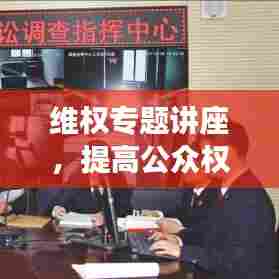 维权专题讲座，提高公众权益保护意识与实操能力