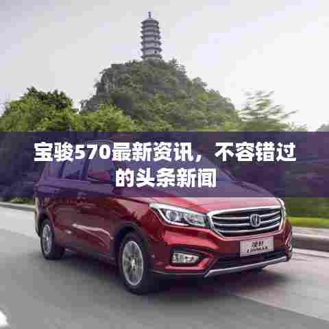 宝骏570最新资讯，不容错过的头条新闻