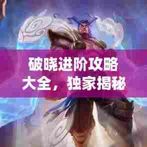 破晓进阶攻略大全，独家揭秘最新秘籍！