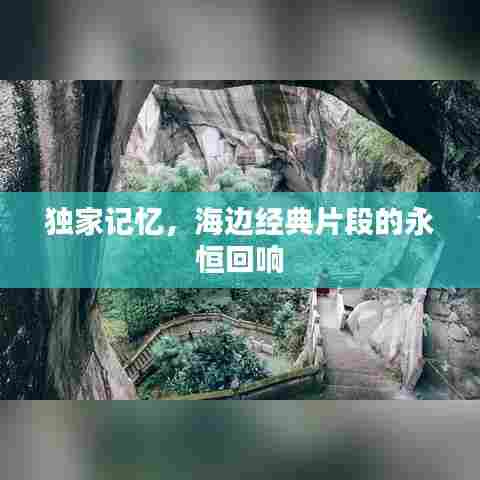 独家记忆，海边经典片段的永恒回响