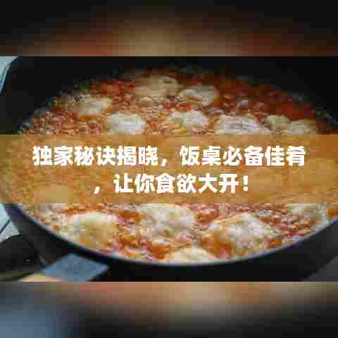 独家秘诀揭晓，饭桌必备佳肴，让你食欲大开！
