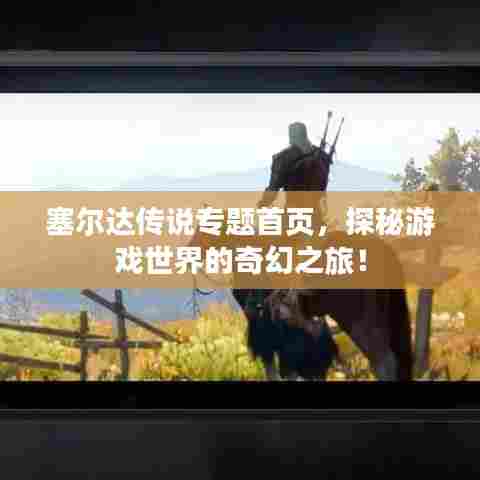 塞尔达传说专题首页，探秘游戏世界的奇幻之旅！